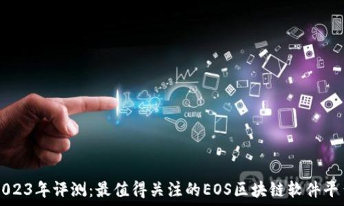   
2023年评测：最值得关注的EOS区块链软件平台