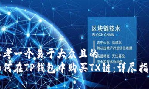 思考一个易于大众且的  
如何在TP钱包中购买TX链：详尽指南
