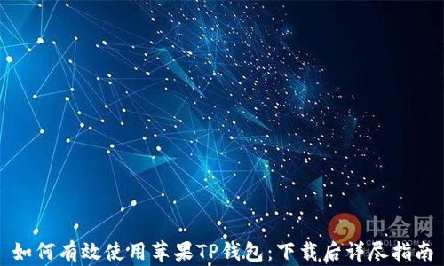 
如何有效使用苹果TP钱包：下载后详尽指南