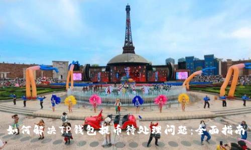 如何解决TP钱包提币待处理问题：全面指南
