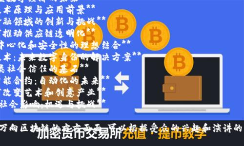 在撰写有关“万向区块链”的演讲稿时，可以考虑以下几个题目：

1. **万向区块链：重塑数字经济的未来**
2. **万向区块链的技术原理与应用前景**
3. **万向区块链在金融领域的创新与挑战**
4. **万向区块链如何推动供应链透明化**
5. **万向区块链：去中心化和安全性的理想结合**
6. **区块链与万向技术：未来数字身份的解决方案**
7. **万向区块链：人类社会信任的基石**
8. **万向区块链与智能合约：自动化的未来**
9. **万向区块链如何改变艺术和创意产业**
10. **万向区块链的社会影响：机遇与挑战**

这些题目都涉及到了万向区块链的方方面面，可以根据受众的兴趣和演讲的目的进行选择和调整。