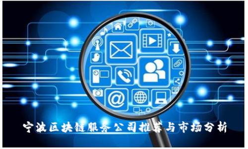 宁波区块链服务公司推荐与市场分析
