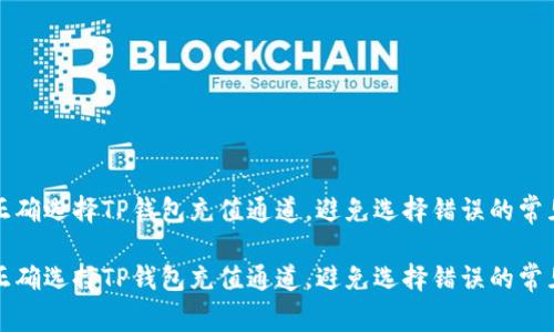 如何正确选择TP钱包充值通道，避免选择错误的常见问题

如何正确选择TP钱包充值通道，避免选择错误的常见问题