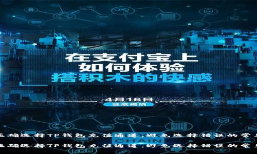 如何正确选择TP钱包充值通道，避免选择错误的常见问题

如何正确选择TP钱包充值通道，避免选择错误的常见问题