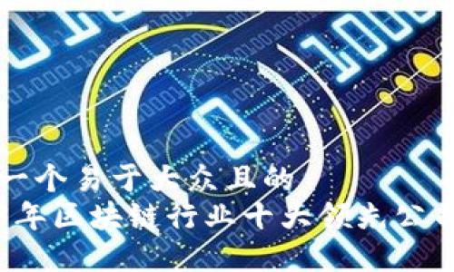 思考一个易于大众且的  
2023年区块链行业十大领先公司盘点