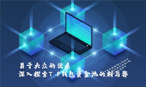 易于大众的优质
深入探索T P钱包资金池的利与弊