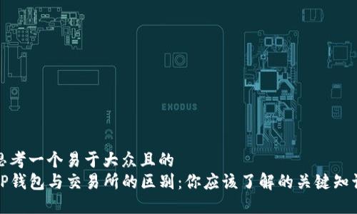思考一个易于大众且的  
TP钱包与交易所的区别：你应该了解的关键知识