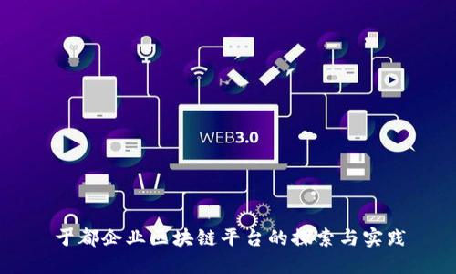 于都企业区块链平台的探索与实践