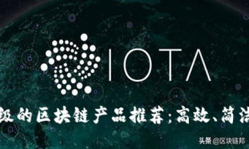 最轻量级的区块链产品推荐:高效、简洁与易用