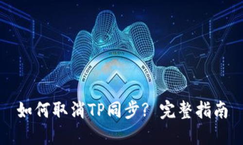 如何取消TP同步? 完整指南