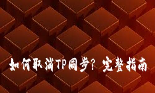 如何取消TP同步? 完整指南