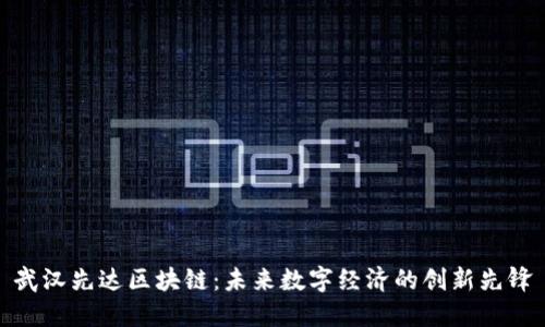 武汉先达区块链：未来数字经济的创新先锋