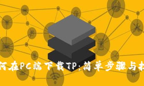 如何在PC端下载TP：简单步骤与技巧